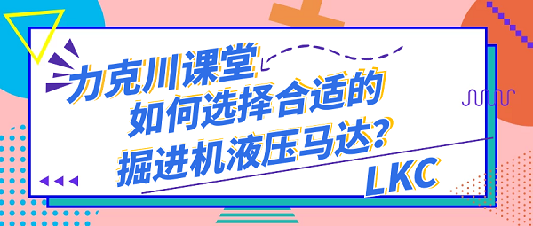 【力克川课堂】如何选择合适的掘进机液压马达？